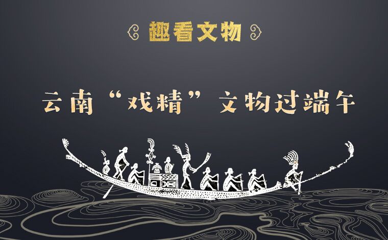 【趣看文物】云南&ldquo;戲精&rdquo;文物過(guò)端午
