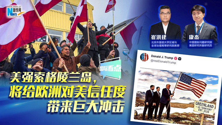新華網(wǎng)國(guó)際看點(diǎn)｜美強(qiáng)索格陵蘭島，將給歐洲對(duì)美信任度帶來(lái)巨大沖擊